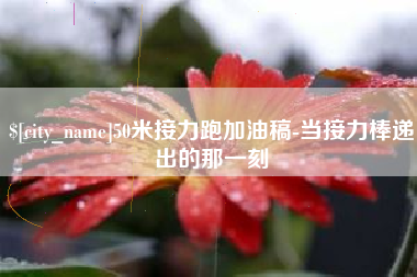 宜都50米接力跑加油稿-当接力棒递出的那一刻
