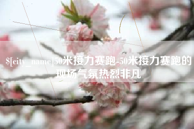 宜都50米接力赛跑-50米接力赛跑的现场气氛热烈非凡