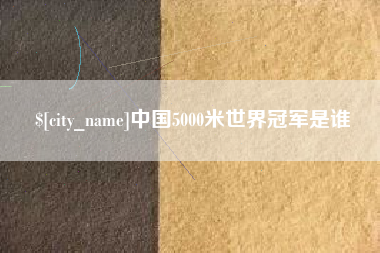 宜都中国5000米世界冠军是谁