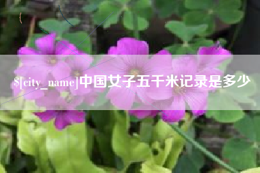 宜都中国女子五千米记录是多少
