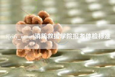 宜都消防救援学院报考体检标准