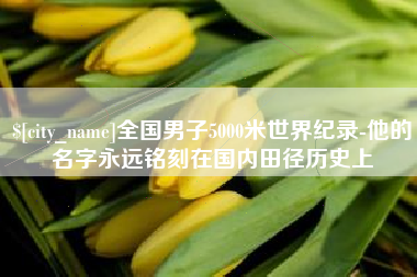 宜都全国男子5000米世界纪录-他的名字永远铭刻在国内田径历史上