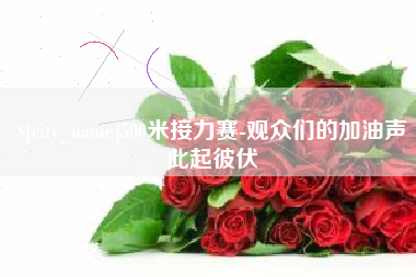 宜都500米接力赛-观众们的加油声此起彼伏