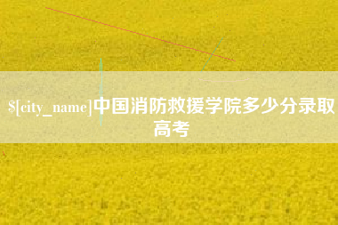 宜都中国消防救援学院多少分录取高考