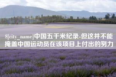 宜都中国五千米纪录-但这并不能掩盖中国运动员在该项目上付出的努力