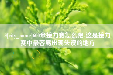 宜都600米接力赛怎么跑-这是接力赛中最容易出现失误的地方