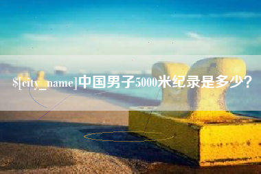 宜都中国男子5000米纪录是多少？