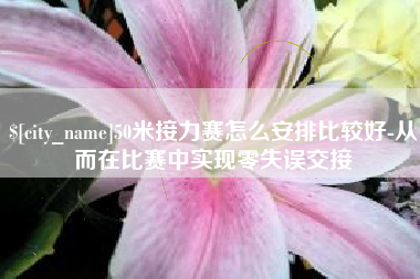 宜都50米接力赛怎么安排比较好-从而在比赛中实现零失误交接