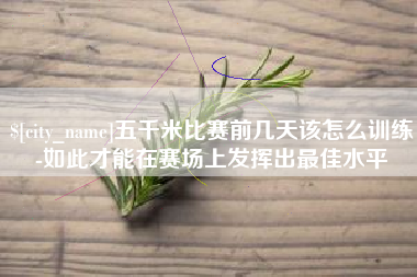 宜都五千米比赛前几天该怎么训练-如此才能在赛场上发挥出最佳水平