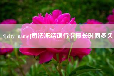 宜都司法冻结银行卡最长时间多久