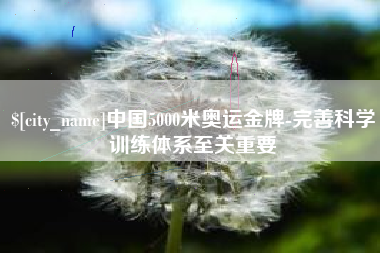 宜都中国5000米奥运金牌-完善科学训练体系至关重要