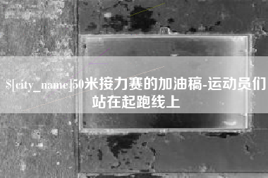 宜都50米接力赛的加油稿-运动员们站在起跑线上