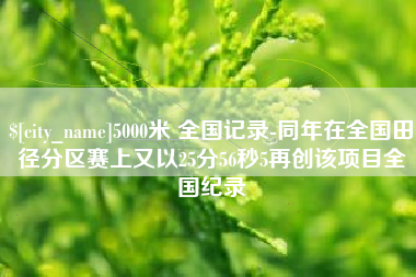 宜都5000米 全国记录-同年在全国田径分区赛上又以25分56秒5再创该项目全国纪录