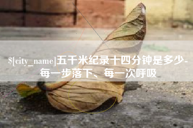 宜都五千米纪录十四分钟是多少-每一步落下、每一次呼吸