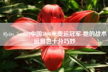 宜都中国5000米奥运冠军-她的战术运用也十分巧妙