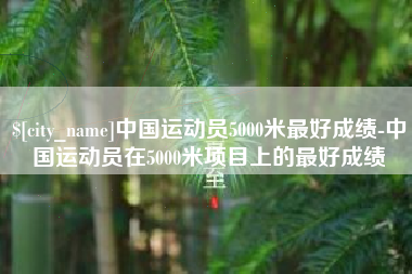 宜都中国运动员5000米最好成绩-中国运动员在5000米项目上的最好成绩