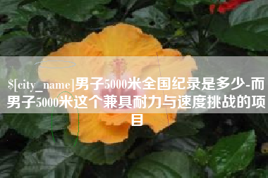 宜都男子5000米全国纪录是多少-而男子5000米这个兼具耐力与速度挑战的项目