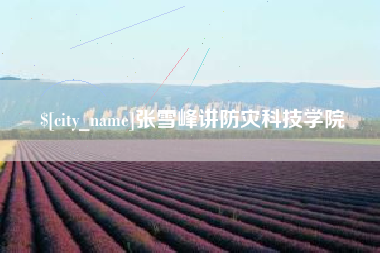宜都张雪峰讲防灾科技学院