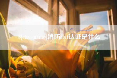 宜都消防cccf认证是什么