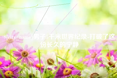 宜都男子5千米世界纪录-打破了这份长久的宁静