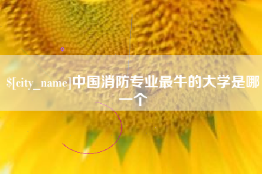 宜都中国消防专业最牛的大学是哪一个