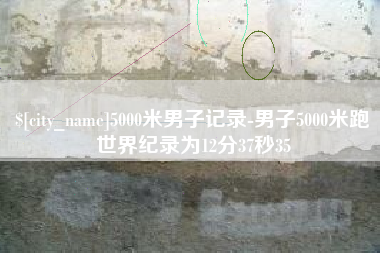 宜都5000米男子记录-男子5000米跑世界纪录为12分37秒35