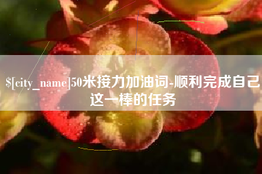 宜都50米接力加油词-顺利完成自己这一棒的任务