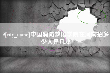 宜都中国消防救援学院在河南招多少人是几本