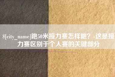 宜都跑50米接力赛怎样跑？-这是接力赛区别于个人赛的关键部分