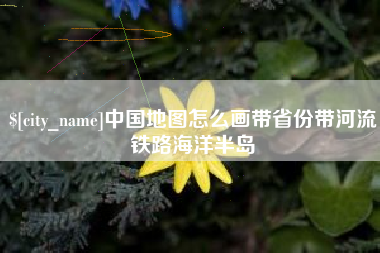 宜都中国地图怎么画带省份带河流铁路海洋半岛