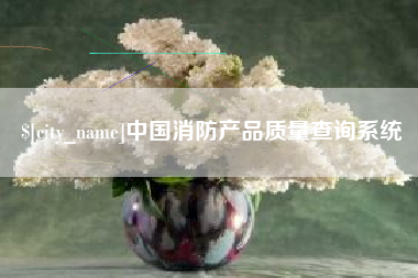 宜都中国消防产品质量查询系统