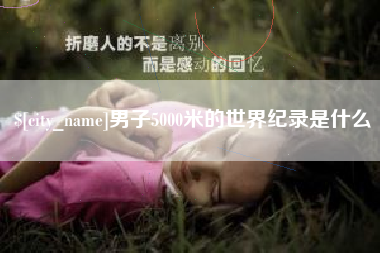 宜都男子5000米的世界纪录是什么
