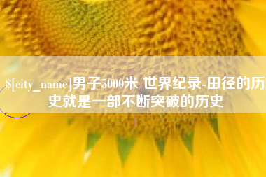 宜都男子5000米 世界纪录-田径的历史就是一部不断突破的历史