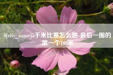 宜都5千米比赛怎么跑-最后一圈的第一个100米