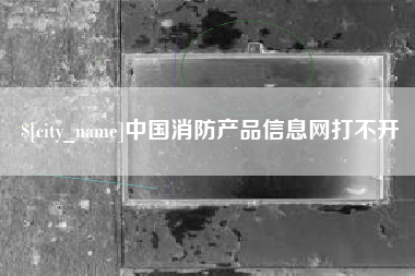 宜都中国消防产品信息网打不开