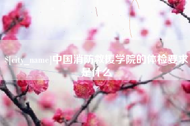 宜都中国消防救援学院的体检要求是什么