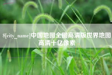 宜都中国地图全图高清版世界地图高清十亿像素