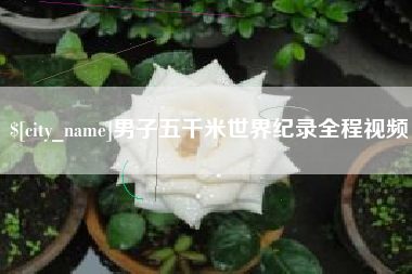 宜都男子五千米世界纪录全程视频
