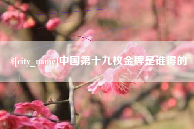 宜都中国第十九枚金牌是谁得的