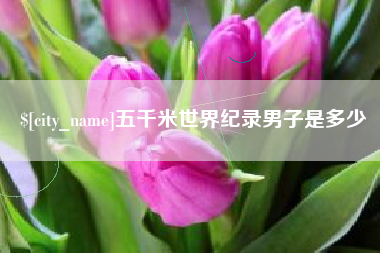 宜都五千米世界纪录男子是多少