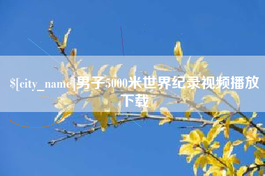宜都男子5000米世界纪录视频播放下载