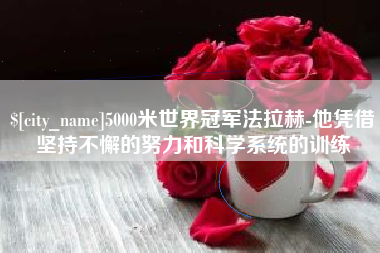 宜都5000米世界冠军法拉赫-他凭借坚持不懈的努力和科学系统的训练