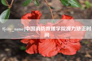 宜都中国消防救援学院视力矫正时间