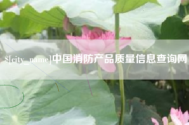 宜都中国消防产品质量信息查询网