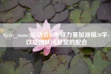 宜都运动会50米接力赛加油稿20字-以及团队间默契的配合