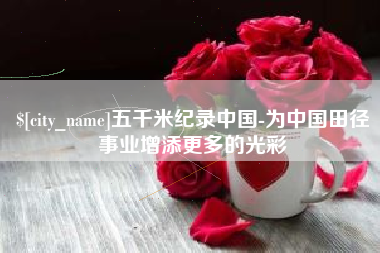 宜都五千米纪录中国-为中国田径事业增添更多的光彩