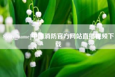 宜都中国消防官方网站直播视频下载