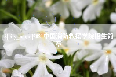 宜都2021中国消防救援学院招生简章