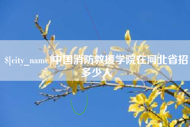 宜都中国消防救援学院在河北省招多少人