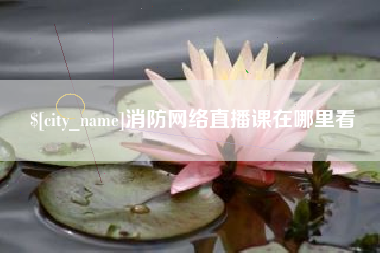 宜都消防网络直播课在哪里看